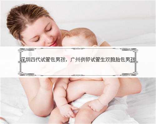 深圳四代试管包男孩，广州供卵试管生双胞胎包男孩