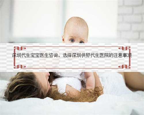 深圳代生宝宝医生咨询，选择深圳供卵代生医院的注意事项