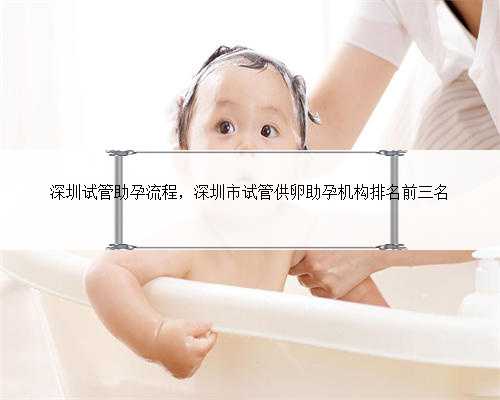 深圳试管助孕流程，深圳市试管供卵助孕机构排名前三名