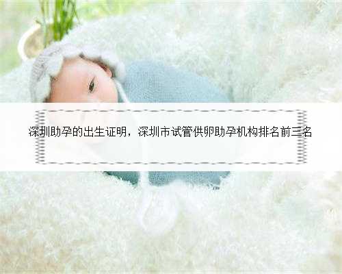 深圳助孕的出生证明，深圳市试管供卵助孕机构排名前三名