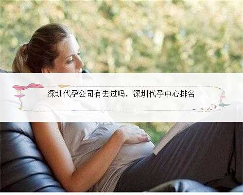 深圳代孕公司有去过吗，深圳代孕中心排名