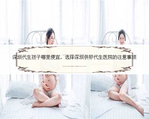深圳代生孩子哪里便宜，选择深圳供卵代生医院的注意事项