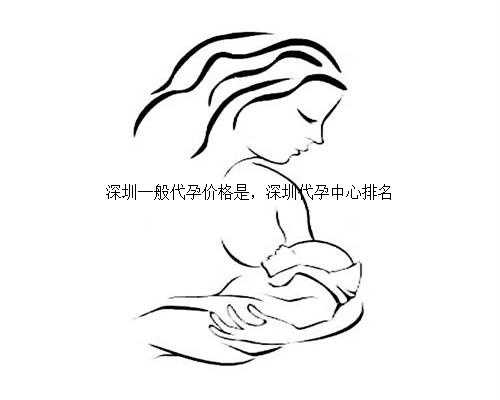 深圳一般代孕价格是，深圳代孕中心排名