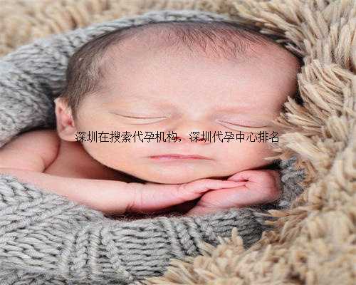 深圳在搜索代孕机构，深圳代孕中心排名