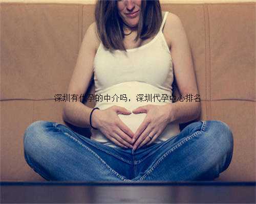 深圳有代孕的中介吗，深圳代孕中心排名