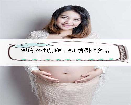 深圳有代怀生孩子的吗，深圳供卵代怀医院排名