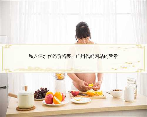私人深圳代妈价格表，广州代妈网站的背景