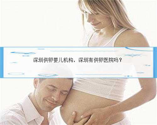 深圳供卵婴儿机构，深圳有供卵医院吗？
