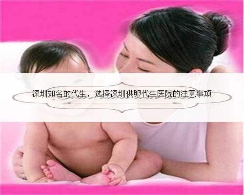 深圳知名的代生，选择深圳供卵代生医院的注意事项