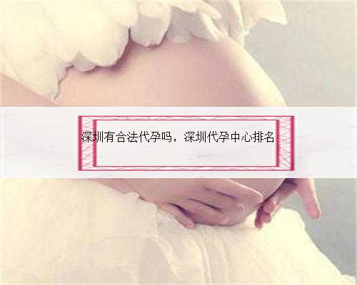 深圳有合法代孕吗，深圳代孕中心排名
