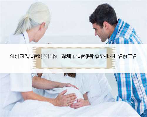 深圳四代试管助孕机构，深圳市试管供卵助孕机构排名前三名