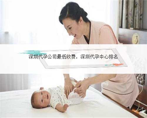深圳代孕公司最低收费，深圳代孕中心排名