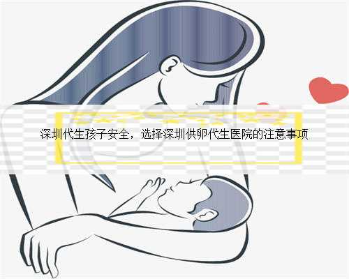 深圳代生孩子安全，选择深圳供卵代生医院的注意事项