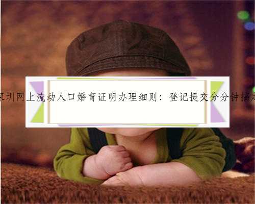 深圳网上流动人口婚育证明办理细则：登记提交分分钟搞定