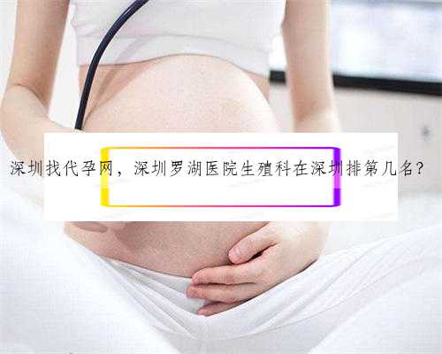 深圳找代孕网，深圳罗湖医院生殖科在深圳排第几名？