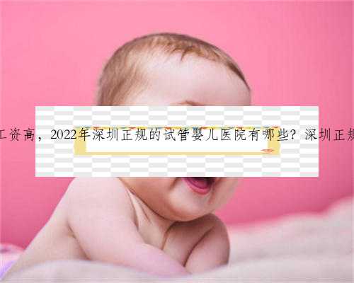 深圳哪里捐卵工资高，2022年深圳正规的试管婴儿医院有哪些？深圳正规试管去