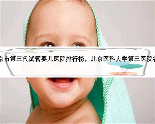 2023年北京市第三代试管婴儿医院排行榜，北京医科大学第三医院名副其实！